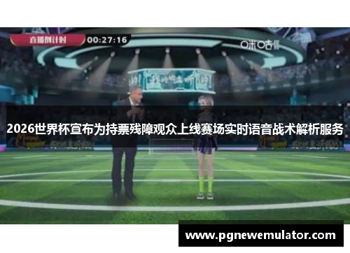 2026世界杯宣布为持票残障观众上线赛场实时语音战术解析服务 2026世界杯宣布为持票残障观众上线赛场实时语音战术解析服务