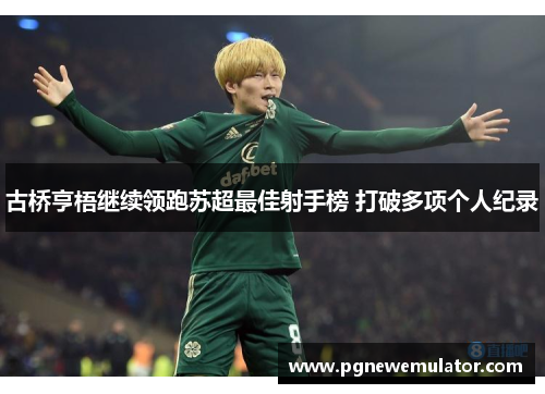 古桥亨梧继续领跑苏超最佳射手榜 打破多项个人纪录 古桥亨梧继续领跑苏超最佳射手榜 打破多项个人纪录