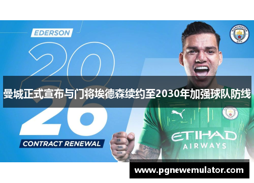 曼城正式宣布与门将埃德森续约至2030年加强球队防线 曼城正式宣布与门将埃德森续约至2030年加强球队防线