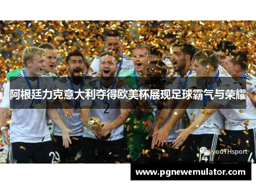 阿根廷力克意大利夺得欧美杯展现足球霸气与荣耀 阿根廷力克意大利夺得欧美杯展现足球霸气与荣耀