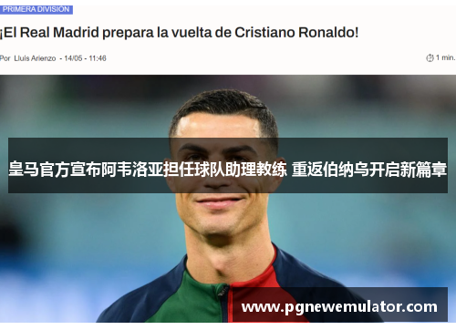 皇马官方宣布阿韦洛亚担任球队助理教练 重返伯纳乌开启新篇章