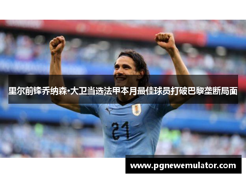 里尔前锋乔纳森·大卫当选法甲本月最佳球员打破巴黎垄断局面