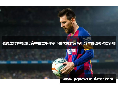 佩德里对阵德国比赛中在意甲体系下的关键作用解析战术价值与攻防影响